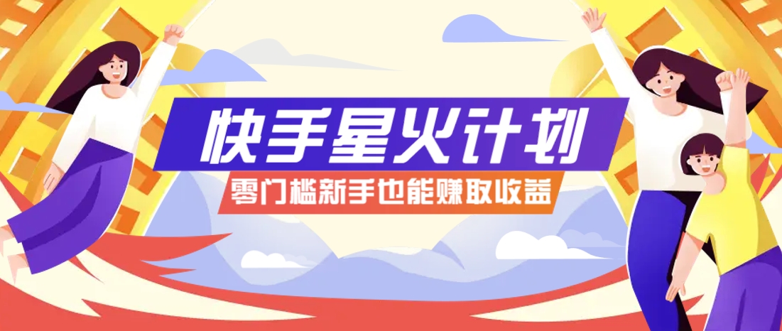 快手星火计划，零门槛、零粉丝也能参与，而且收益可观，一条视频爆赚7000+！-网亿资源平台