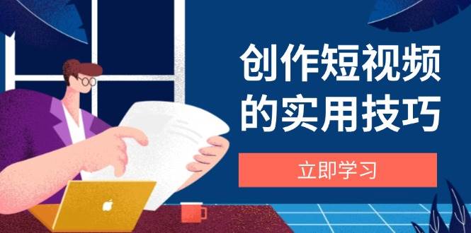 （14556期）创作短视频的实用技巧，剪辑、设备、构图、文案一站式学习攻略-网亿资源平台