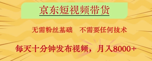 京东短视频带货，无需粉丝基础，不需要任何技术，每天十分钟发布视频，月入8k【揭秘】-网亿资源平台