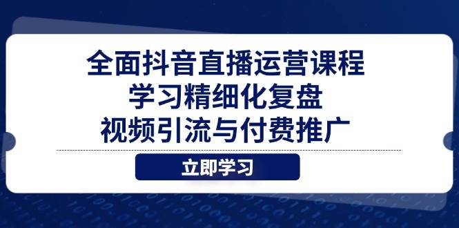 （14558期）全面抖音直播运营课程，学习精细化复盘、视频引流与付费推广-网亿资源平台