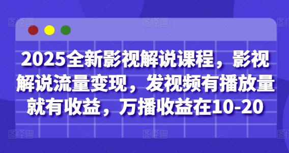 2025全新影视解说课程，影视解说流量变现，发视频有播放量就有收益，万播收益在10-20-网亿资源平台
