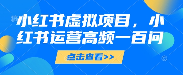 小红书虚拟项目，小红书运营高频一百问【文档】-网亿资源平台