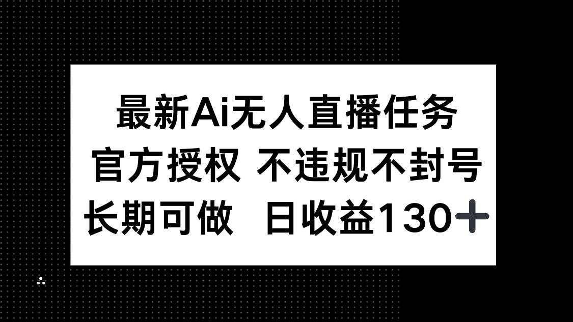 （14570期）最新AI无人直播任务，官方授权 不违规不封号，长期可做，日收益130+-网亿资源平台
