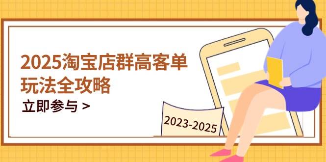 （14603期）2025淘宝店群高客单玩法全攻略，把握高客单关键技巧，精通全周期运营-网亿资源平台