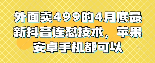 外面卖499的4月底最新抖音连怼技术，苹果安卓手机都可以-网亿资源平台