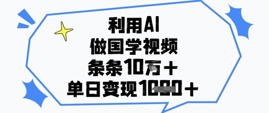 利用AI做国学视频，条条点赞10w+，单日变现1k+-网亿资源平台