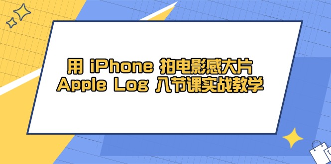 用 iPhone 拍电影感大片，Apple Log 8节课实战教学-网亿资源平台