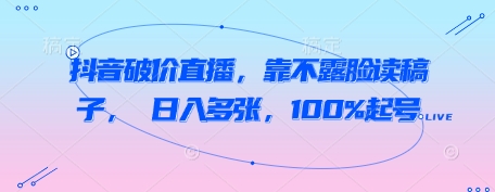 抖音破价直播，靠不露脸读稿子， 日入多张，100%起号-网亿资源平台