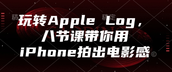 玩转Apple Log，八节课带你用iPhone拍出电影感-网亿资源平台