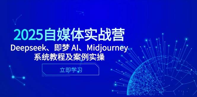 （14640期）2025自媒体实战营，Deepseek、即梦 AI、Midjourney系统教程及案例实操-网亿资源平台