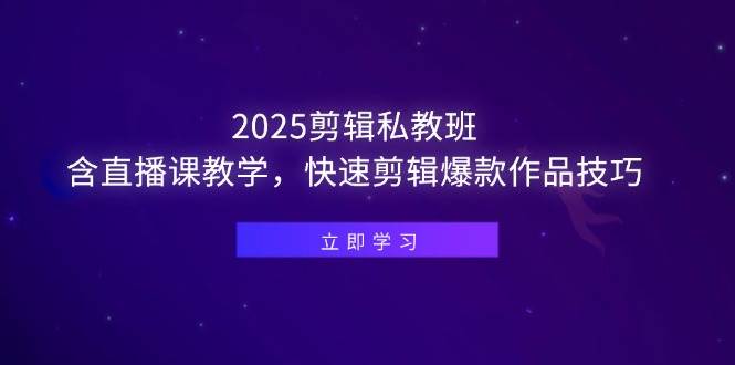 （14649期）2025剪辑私教班，含直播课教学，快速剪辑爆款作品技巧-网亿资源平台