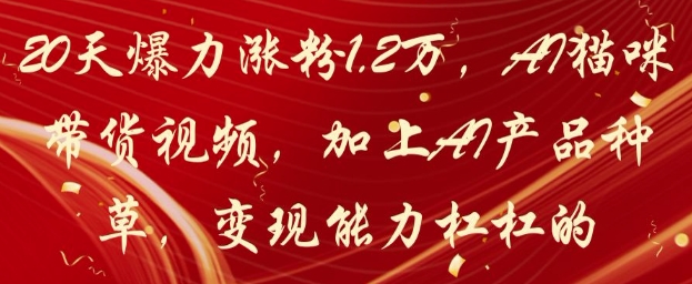 20天爆力涨粉1.2W，AI猫咪带货视频，加上AI产品种草，变现能力杠杠的-网亿资源平台