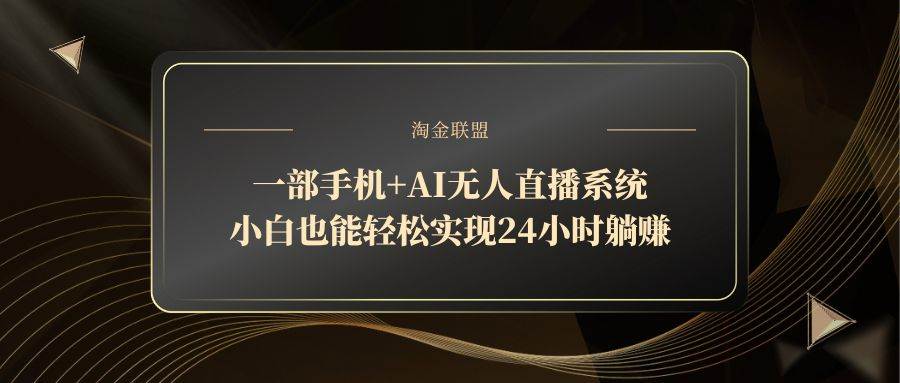 （14651期）一部手机+AI无人直播系统，小白也能轻松实现24小时躺赚-网亿资源平台