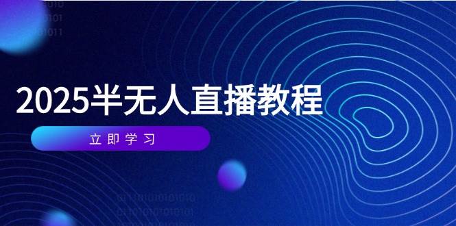 （14662期）半无人直播课(2025/4月) 基础到实操全覆盖，选品/剪辑/直播搭建与话术训练-网亿资源平台