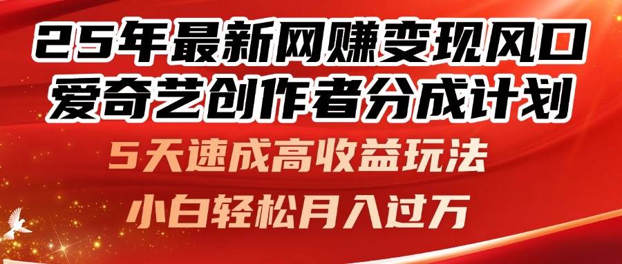 （14657期）25年最新网赚变现风口！爱奇艺创作者分成计划，5天速成高收益玩法，小…-网亿资源平台