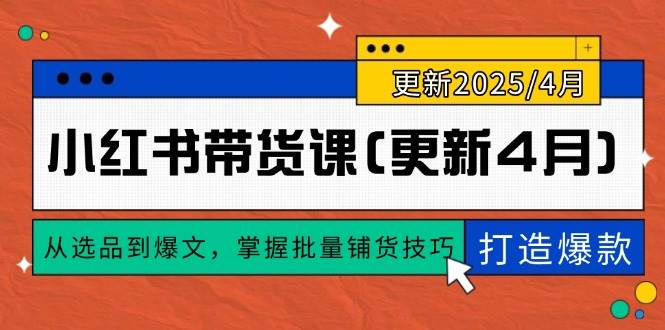 （14661期）小红书带货课(更新4月)，从选品到爆文，掌握批量铺货技巧，0到1打造爆款-网亿资源平台