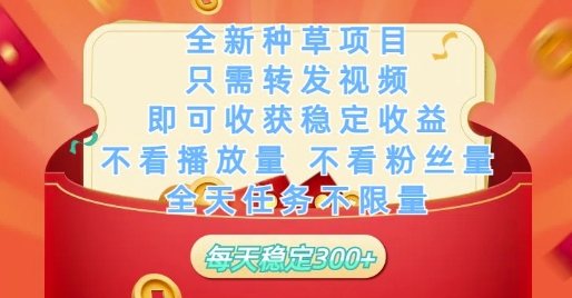 全新种草项目只需转发视频，即可收获稳定收益，不看播放量不看粉丝量，全天任务不限量，每天稳定3张【揭秘】-网亿资源平台