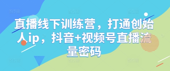 直播线下训练营，打通创始人ip，抖音+视频号直播流量密码-网亿资源平台