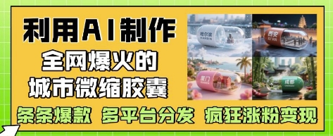 利用AI制作全网爆火的城市微缩胶囊，条条爆款， 多平台分发，疯狂涨粉变现-网亿资源平台