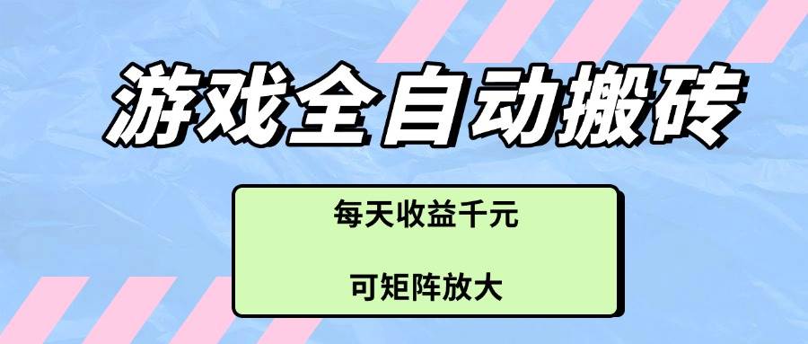 （14674期）游戏全自动搬砖项目，每天收益千元，可矩阵放大-网亿资源平台