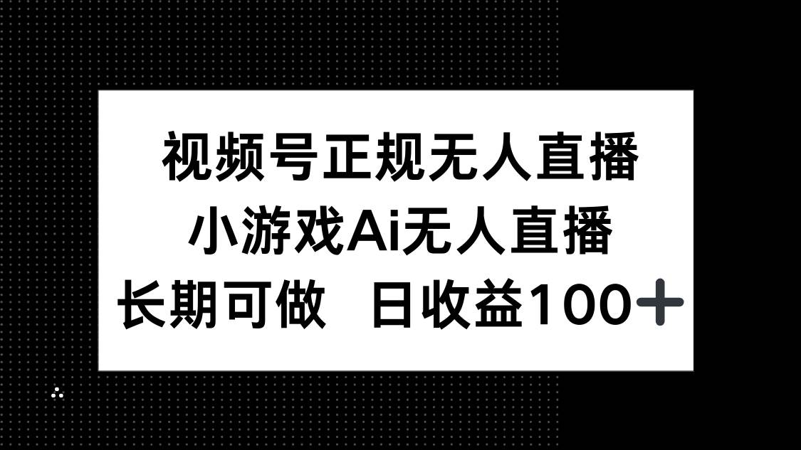 （14670期）视频号正规无人直播，小游戏AI无人直播，长期可做，日收益100+-网亿资源平台