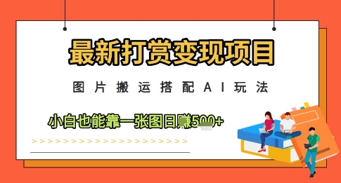 最新打赏变现项目，图片搬运搭配AI玩法，小白也能靠一张图日入5张-网亿资源平台