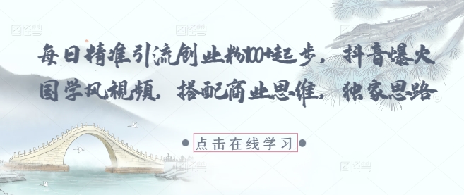 每日精准引流创业粉100+起步，抖音爆火国学风视频，搭配商业思维，独家思路-网亿资源平台