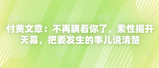付费文章：不再瞒着你了，索性揭开天幕，把要发生的事儿说清楚-网亿资源平台