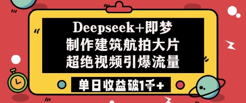 Deepseek+即梦制作建筑航拍大片超绝视频引爆流量单日收益破1k+-网亿资源平台