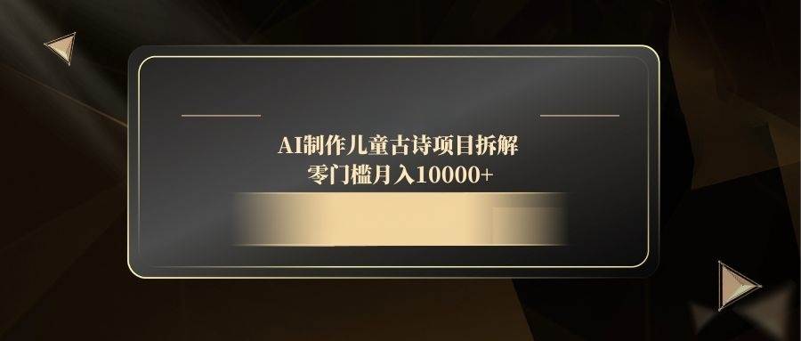 （14677期）AI制作儿童古诗项目拆解，零门槛月入10000+-网亿资源平台
