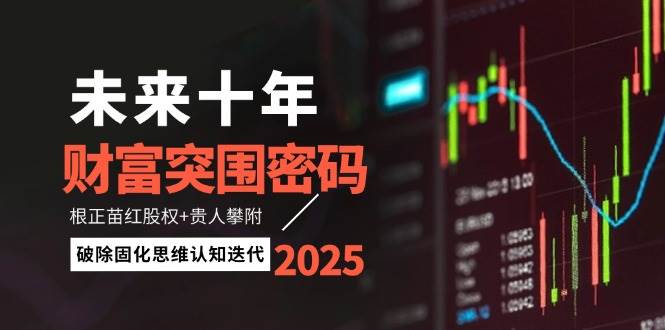 未来十年财富突围密码：根正苗红股权+贵人攀附，破除固化思维认知迭代-网亿资源平台