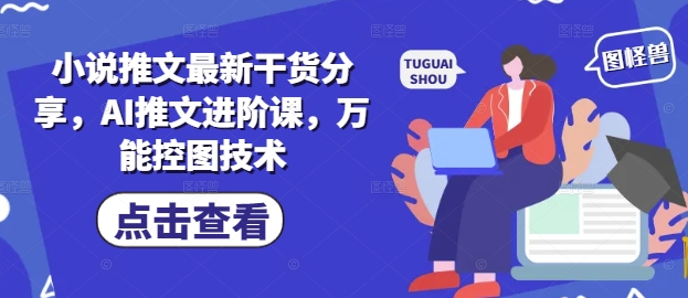 小说推文最新干货分享，AI推文进阶课，万能控图技术-网亿资源平台