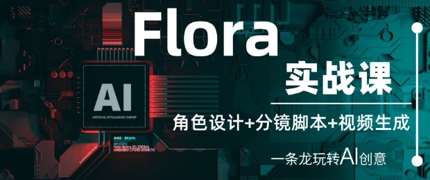 Flora实战课：角色设计+分镜脚本+视频生成，一条龙玩转AI创意-网亿资源平台