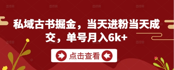 私域古书掘金，当天进粉当天成交，单号月入6k+-网亿资源平台