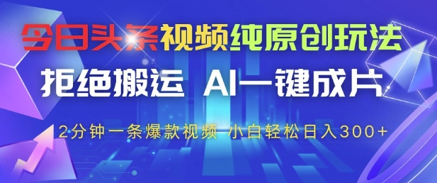 今日头条视频纯原创玩法，拒绝搬运，AI一键成片， 2分钟一条爆款视频，小白也能轻松日入3张+【揭秘】-网亿资源平台