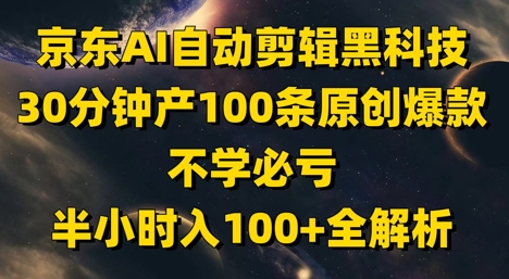 京东AI自动剪辑黑科技，30分钟产100条原创爆款，不学必亏！半小时入100+全解析-网亿资源平台
