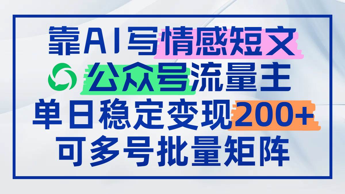 （14712期）靠AI写情感短文，公众号流量主日赚200+，可多号批量矩阵-网亿资源平台