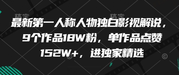最新第一人称人物独白影视解说，9个作品18W粉，单作品点赞152W+，进独家精选-网亿资源平台
