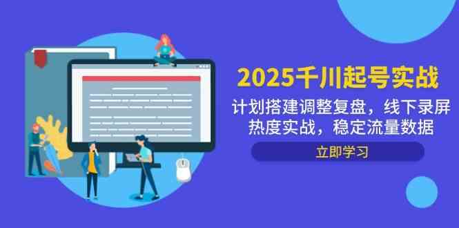 2025千川起号实战，计划搭建调整复盘，线下录屏热度实战，稳定流量数据-网亿资源平台