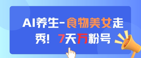 AI养生新玩法，食物美女走秀，7天万粉号-网亿资源平台