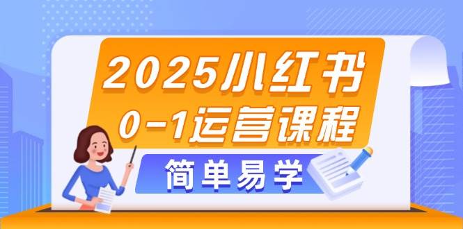 （14719期）2025小红书0-1运营课程，选品、素材、笔记制作与发布技巧-网亿资源平台