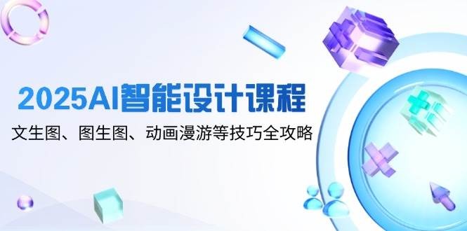（14720期）2025AI智能设计课程，文生图、图生图、动画漫游等技巧全攻略-网亿资源平台