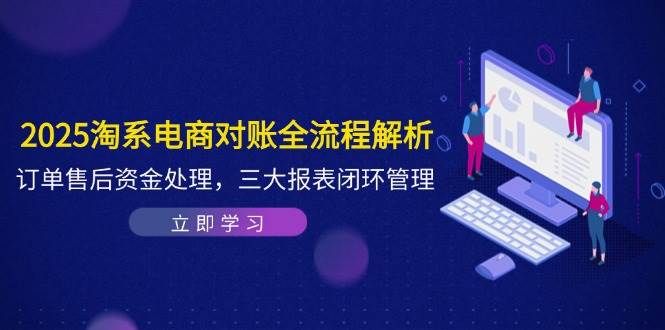 （14717期）2025淘系电商对账全流程解析，订单售后资金处理，三大报表闭环管理-网亿资源平台