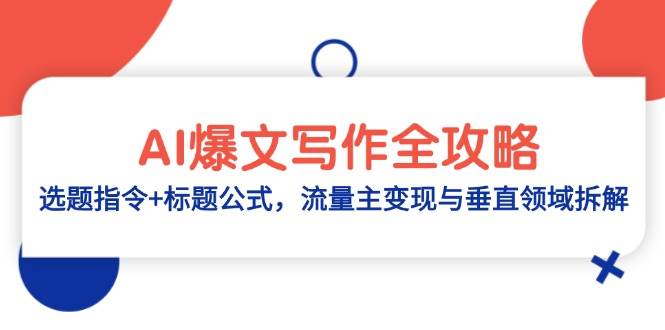 （14729期）AI爆文写作全攻略：选题指令+标题公式，流量主变现与垂直领域拆解-网亿资源平台