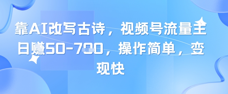 靠AI改写古诗，视频号流量主日入几张，操作简单，变现快-网亿资源平台