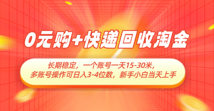 0元购+快递回收淘金，长期稳定，单号一天15-30米，多账号操作可日入3-4位数-网亿资源平台