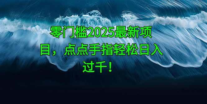 （14744期）零门槛2025最新项目，点点手指轻松日入过千！-网亿资源平台
