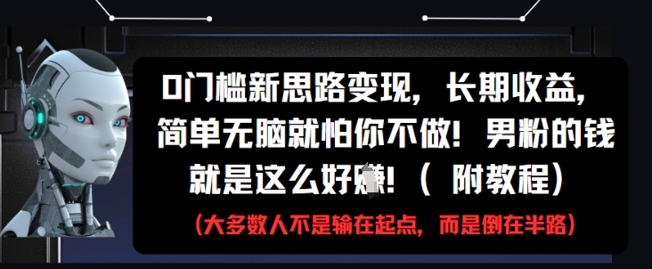 0门槛新思路变现，长期收益，简单无脑就怕你不做，男粉的钱就是这么好挣(附教程)-邪修侠