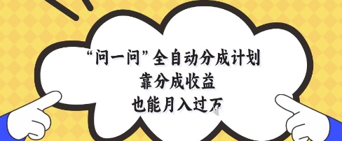问一问全自动分成计划，靠分成收益也能月入过1W【揭秘】-网亿资源平台