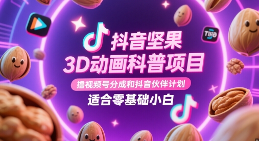 抖音坚果3D动画科普项目，撸视频号分成和抖音伙伴计划，适合零基础小白-网亿资源平台
